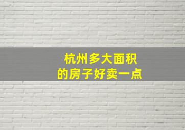 杭州多大面积的房子好卖一点