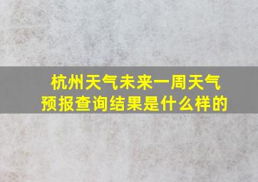 杭州天气未来一周天气预报查询结果是什么样的