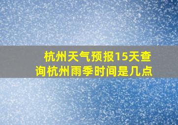 杭州天气预报15天查询杭州雨季时间是几点