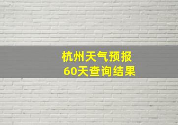 杭州天气预报60天查询结果