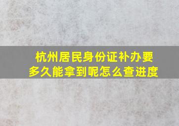 杭州居民身份证补办要多久能拿到呢怎么查进度