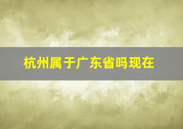 杭州属于广东省吗现在