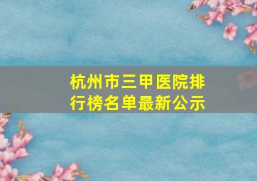 杭州市三甲医院排行榜名单最新公示