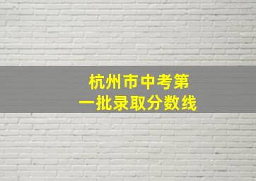 杭州市中考第一批录取分数线