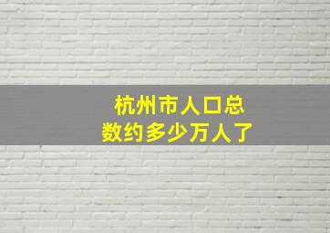 杭州市人口总数约多少万人了