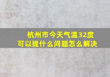 杭州市今天气温32度可以提什么问题怎么解决