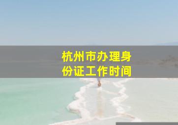 杭州市办理身份证工作时间