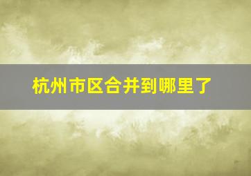 杭州市区合并到哪里了