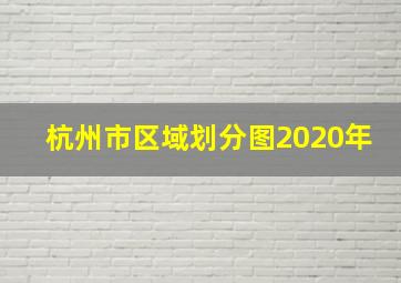 杭州市区域划分图2020年