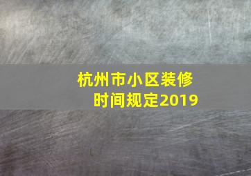 杭州市小区装修时间规定2019