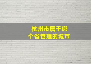 杭州市属于哪个省管理的城市