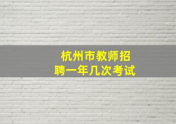 杭州市教师招聘一年几次考试