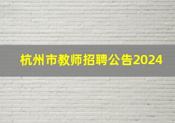 杭州市教师招聘公告2024