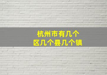 杭州市有几个区几个县几个镇