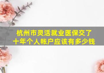 杭州市灵活就业医保交了十年个人帐户应该有多少钱