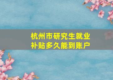 杭州市研究生就业补贴多久能到账户