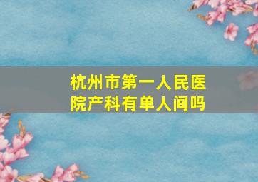 杭州市第一人民医院产科有单人间吗