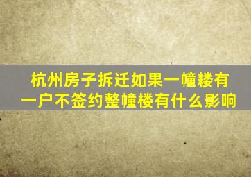 杭州房子拆迁如果一幢耧有一户不签约整幢楼有什么影响