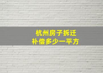 杭州房子拆迁补偿多少一平方