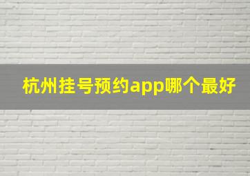 杭州挂号预约app哪个最好