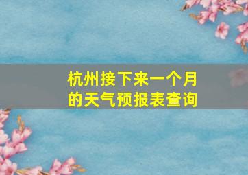 杭州接下来一个月的天气预报表查询