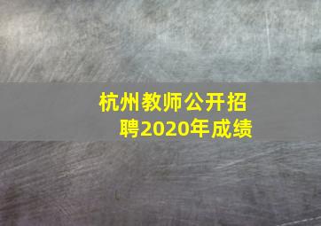 杭州教师公开招聘2020年成绩