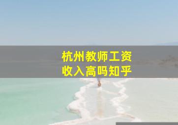 杭州教师工资收入高吗知乎