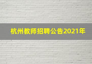 杭州教师招聘公告2021年