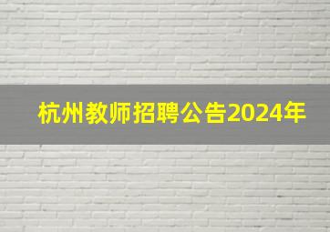 杭州教师招聘公告2024年