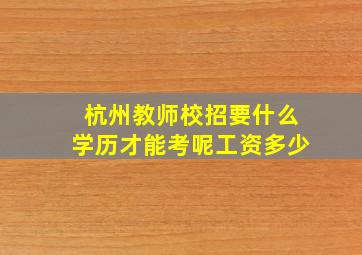 杭州教师校招要什么学历才能考呢工资多少