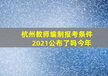 杭州教师编制报考条件2021公布了吗今年