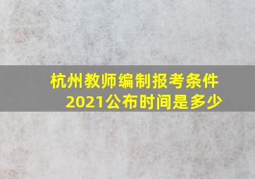 杭州教师编制报考条件2021公布时间是多少