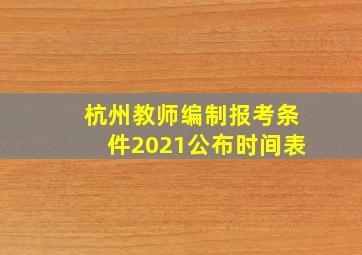 杭州教师编制报考条件2021公布时间表