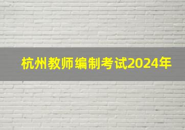 杭州教师编制考试2024年