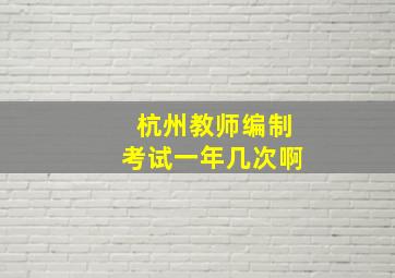 杭州教师编制考试一年几次啊