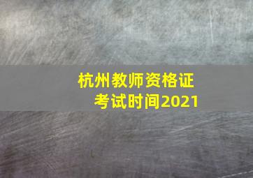 杭州教师资格证考试时间2021