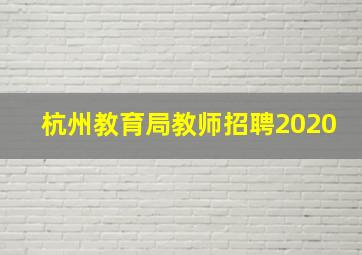 杭州教育局教师招聘2020