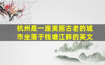 杭州是一座美丽古老的城市坐落于钱塘江畔的英文