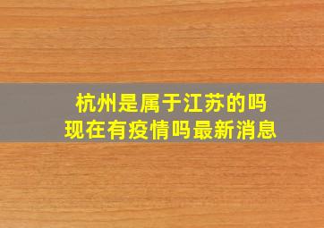 杭州是属于江苏的吗现在有疫情吗最新消息