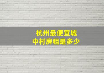 杭州最便宜城中村房租是多少