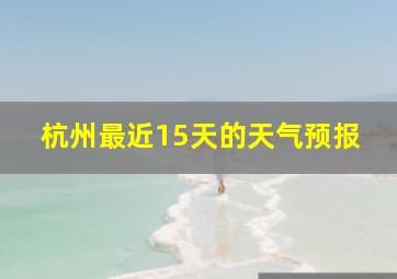 杭州最近15天的天气预报