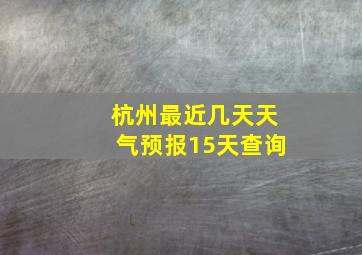 杭州最近几天天气预报15天查询