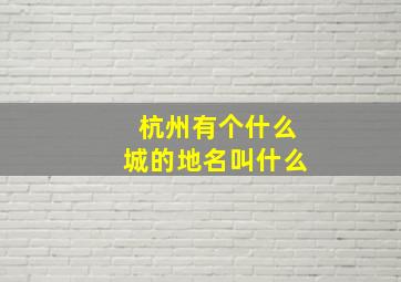 杭州有个什么城的地名叫什么