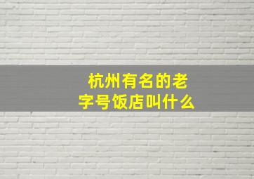 杭州有名的老字号饭店叫什么