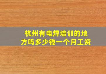 杭州有电焊培训的地方吗多少钱一个月工资