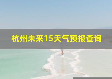 杭州未来15天气预报查询