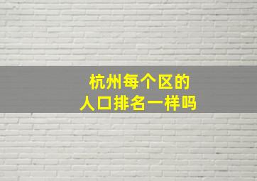 杭州每个区的人口排名一样吗