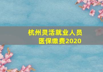 杭州灵活就业人员医保缴费2020