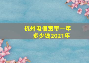 杭州电信宽带一年多少钱2021年