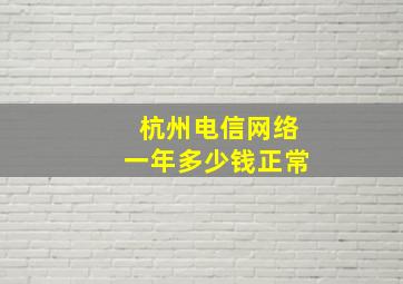 杭州电信网络一年多少钱正常